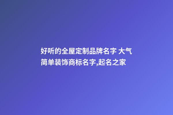 好听的全屋定制品牌名字 大气简单装饰商标名字,起名之家